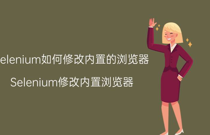 selenium如何修改内置的浏览器 Selenium修改内置浏览器